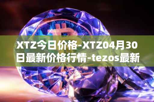 XTZ今日价格-XTZ04月30日最新价格行情-tezos最新走势消息