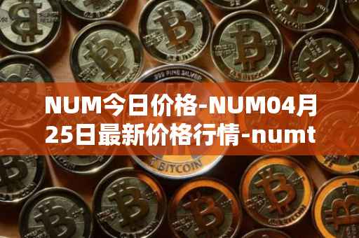 NUM今日价格-NUM04月25日最新价格行情-numtoken最新走势消息