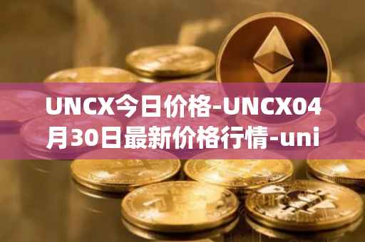 UNCX今日价格-UNCX04月30日最新价格行情-unicrypt-2最新走势消息