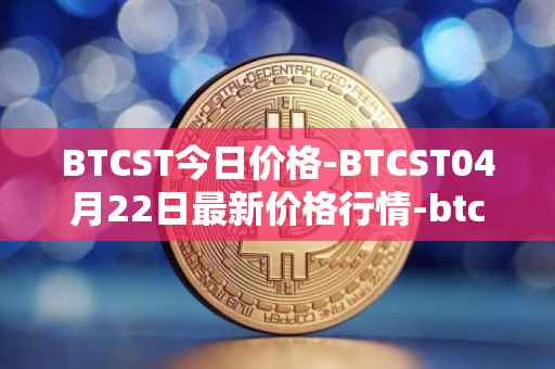 BTCST今日价格-BTCST04月22日最新价格行情-btc-standard-hashrate-token最新走势消息