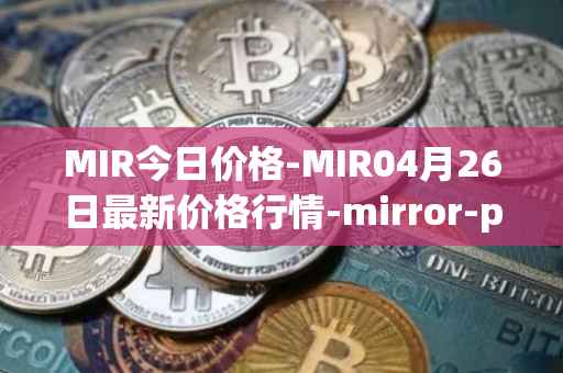 MIR今日价格-MIR04月26日最新价格行情-mirror-protocol最新走势消息