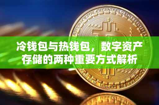 冷钱包与热钱包，数字资产存储的两种重要方式解析