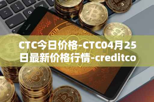 CTC今日价格-CTC04月25日最新价格行情-creditcoin最新走势消息