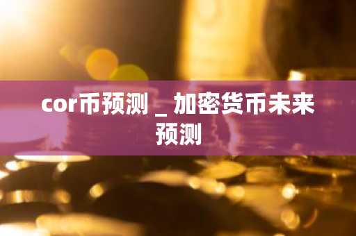 cor币预测 _ 加密货币未来预测