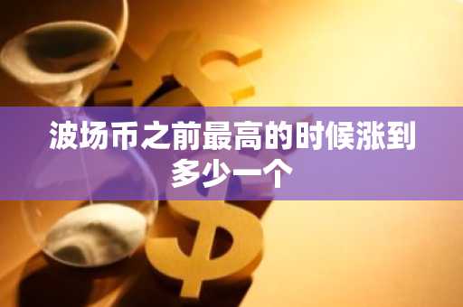 波场币之前最高的时候涨到多少一个