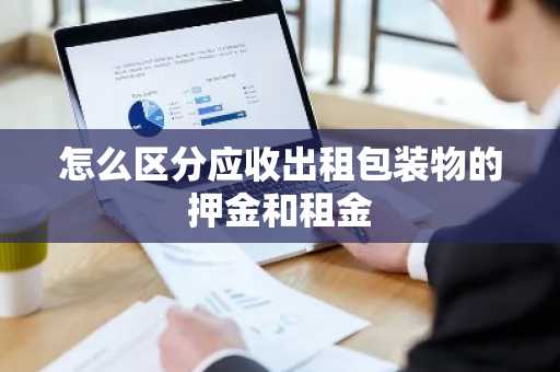 怎么区分应收出租包装物的押金和租金
