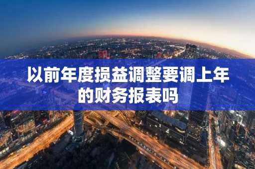 以前年度损益调整要调上年的财务报表吗