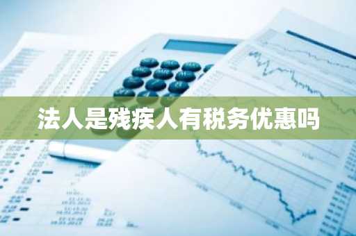 法人是残疾人有税务优惠吗