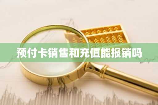预付卡销售和充值能报销吗