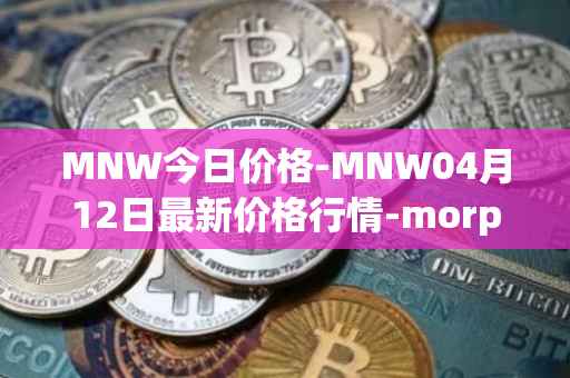 MNW今日价格-MNW04月12日最新价格行情-morpheus-network最新走势消息