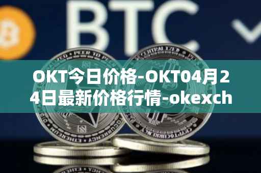 OKT今日价格-OKT04月24日最新价格行情-okexchain最新走势消息