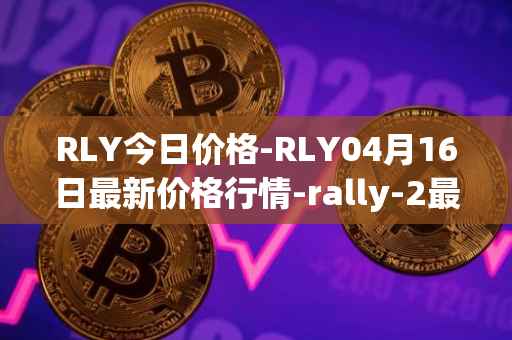 RLY今日价格-RLY04月16日最新价格行情-rally-2最新走势消息