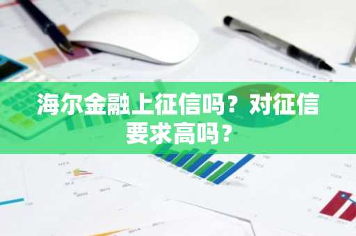 海尔金融上征信吗？对征信要求高吗？