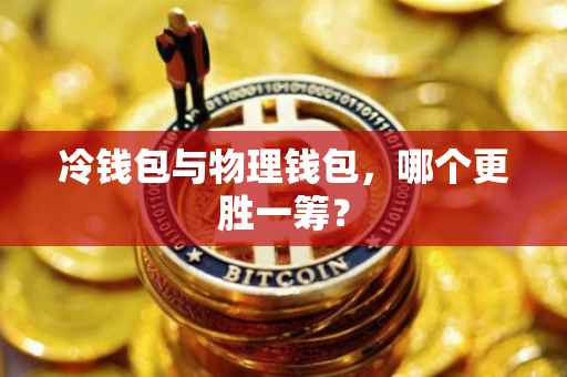 冷钱包与物理钱包，哪个更胜一筹？