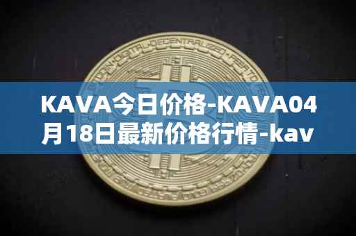 KAVA今日价格-KAVA04月18日最新价格行情-kava最新走势消息