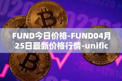FUND今日价格-FUND04月25日最新价格行情-unification最新走势消息