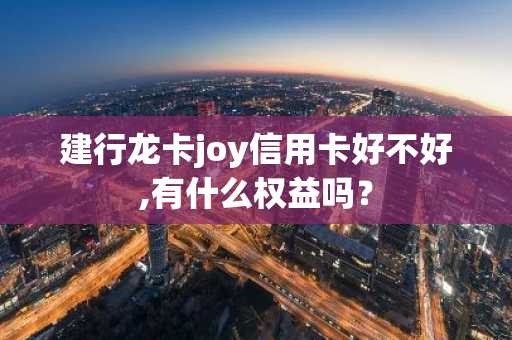 建行龙卡joy信用卡好不好,有什么权益吗？