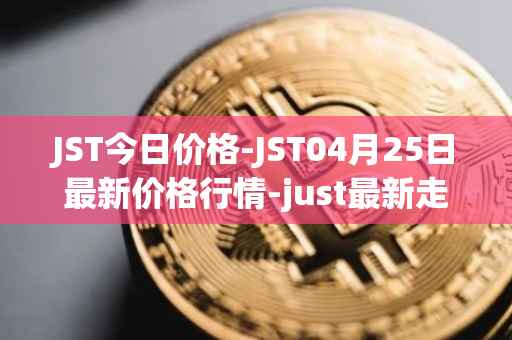 JST今日价格-JST04月25日最新价格行情-just最新走势消息