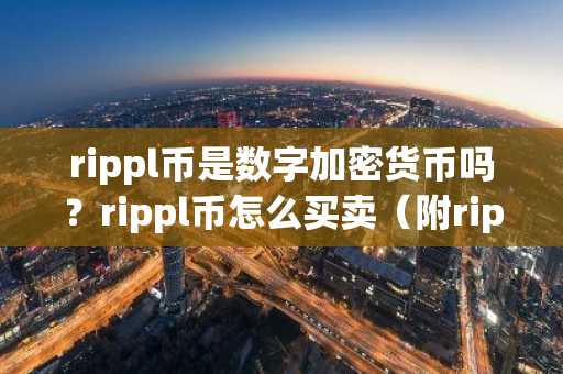 rippl币是数字加密货币吗？rippl币怎么买卖（附rippl币投资风险分析）