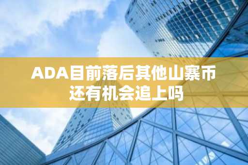ADA目前落后其他山寨币 还有机会追上吗