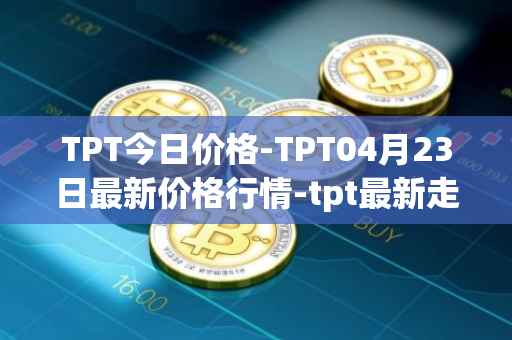 TPT今日价格-TPT04月23日最新价格行情-tpt最新走势消息
