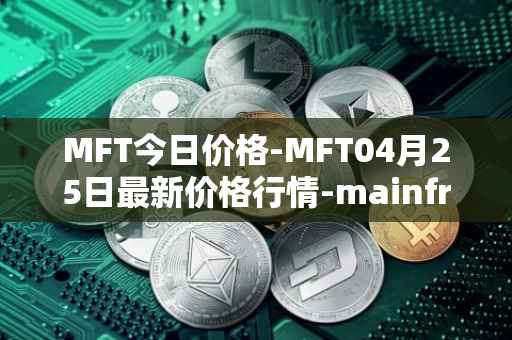 MFT今日价格-MFT04月25日最新价格行情-mainframe最新走势消息