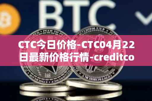 CTC今日价格-CTC04月22日最新价格行情-creditcoin最新走势消息