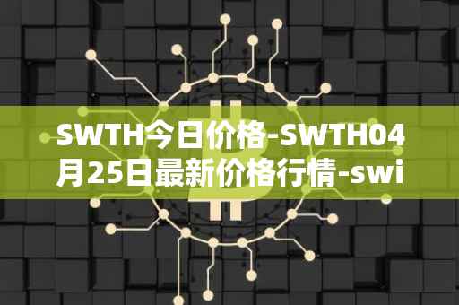 SWTH今日价格-SWTH04月25日最新价格行情-switcheo最新走势消息