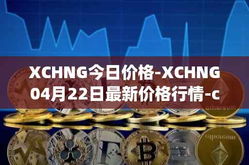 XCHNG今日价格-XCHNG04月22日最新价格行情-chainge最新走势消息