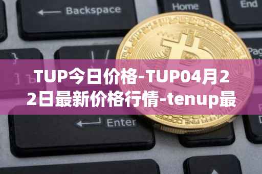 TUP今日价格-TUP04月22日最新价格行情-tenup最新走势消息