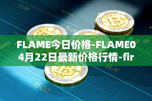 FLAME今日价格-FLAME04月22日最新价格行情-firestarter最新走势消息