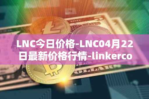 LNC今日价格-LNC04月22日最新价格行情-linkercoin最新走势消息