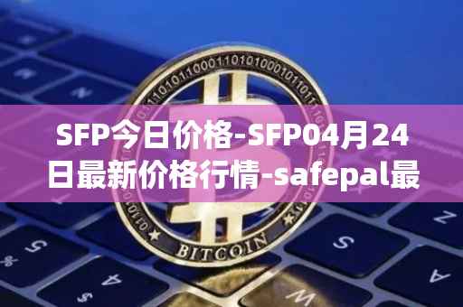 SFP今日价格-SFP04月24日最新价格行情-safepal最新走势消息