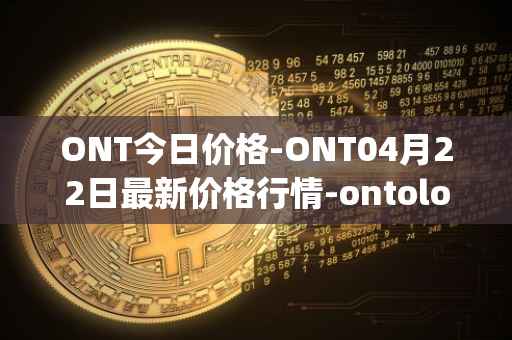 ONT今日价格-ONT04月22日最新价格行情-ontology最新走势消息