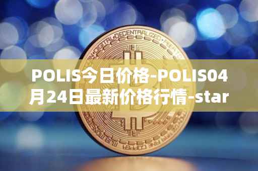 POLIS今日价格-POLIS04月24日最新价格行情-star-atlas-dao最新走势消息