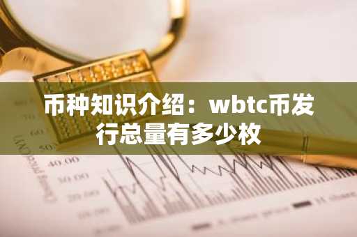 币种知识介绍：wbtc币发行总量有多少枚