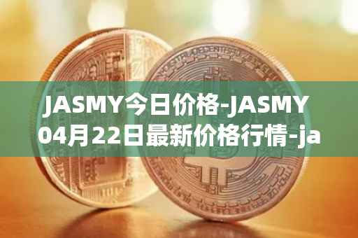 JASMY今日价格-JASMY04月22日最新价格行情-jasmycoin最新走势消息