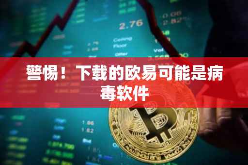 警惕！下载的欧易可能是病毒软件