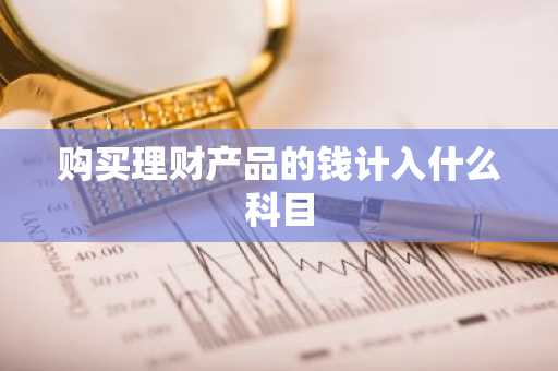 购买理财产品的钱计入什么科目