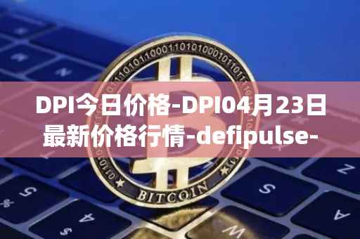 DPI今日价格-DPI04月23日最新价格行情-defipulse-index最新走势消息