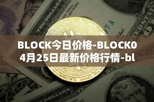 BLOCK今日价格-BLOCK04月25日最新价格行情-block最新走势消息
