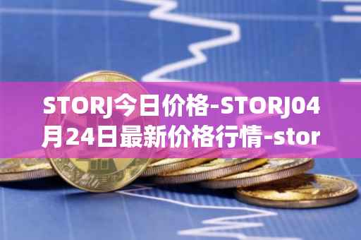 STORJ今日价格-STORJ04月24日最新价格行情-storj最新走势消息