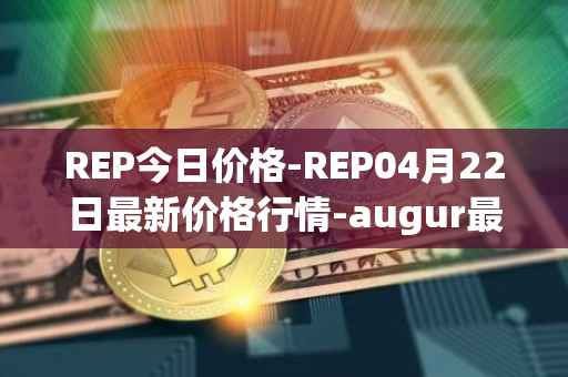 REP今日价格-REP04月22日最新价格行情-augur最新走势消息
