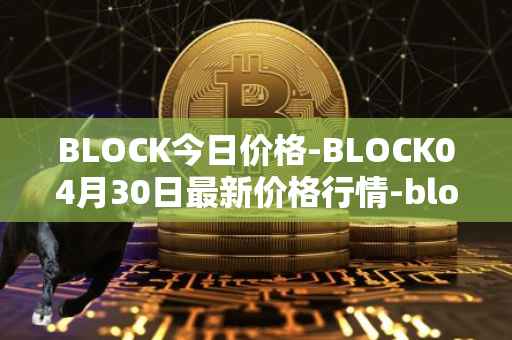 BLOCK今日价格-BLOCK04月30日最新价格行情-block最新走势消息