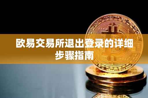 欧易交易所退出登录的详细步骤指南