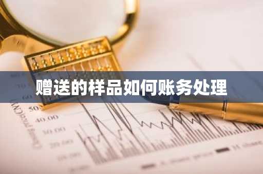 赠送的样品如何账务处理