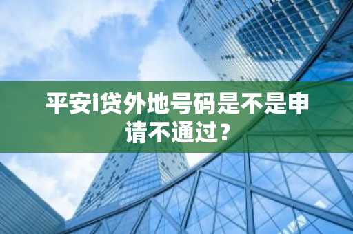 平安i贷外地号码是不是申请不通过？