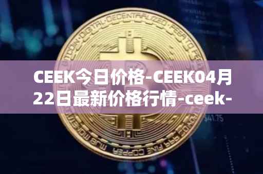 CEEK今日价格-CEEK04月22日最新价格行情-ceek-vr最新走势消息