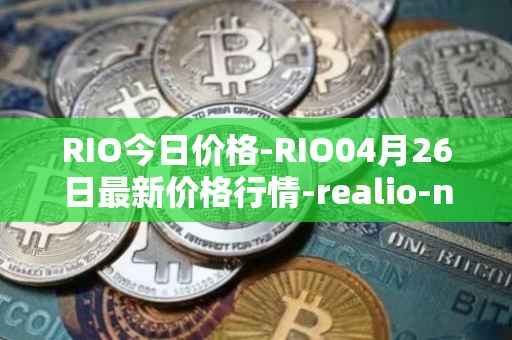 RIO今日价格-RIO04月26日最新价格行情-realio-network最新走势消息