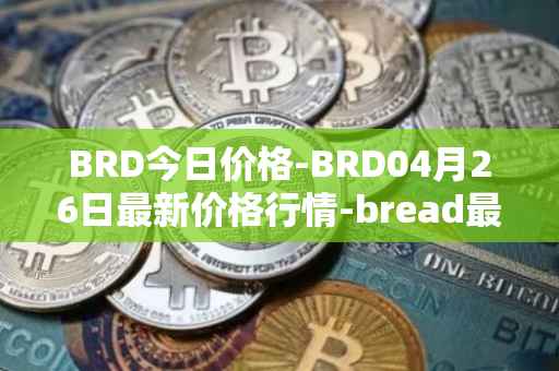 BRD今日价格-BRD04月26日最新价格行情-bread最新走势消息